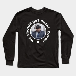 We should get sushi Carol Long Sleeve T-Shirt